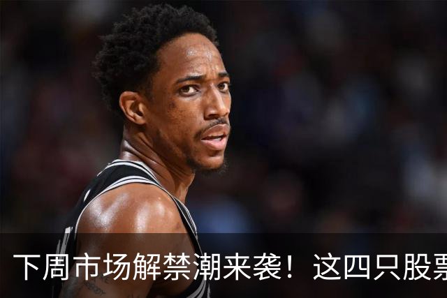 下周市场解禁潮来袭！这四只股票备受瞩目