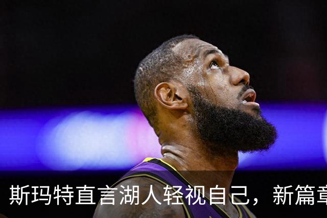 斯玛特直言湖人轻视自己，新篇章开启火箭新挑战