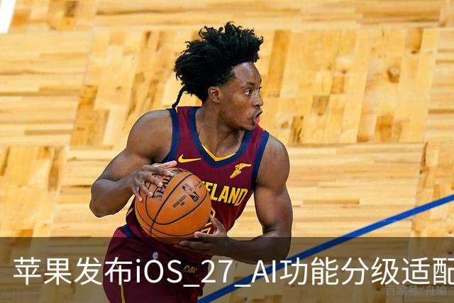 苹果发布iOS 27 AI功能分级适配的设备列表